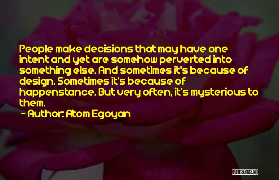 Atom Egoyan Quotes: People Make Decisions That May Have One Intent And Yet Are Somehow Perverted Into Something Else. And Sometimes It's Because