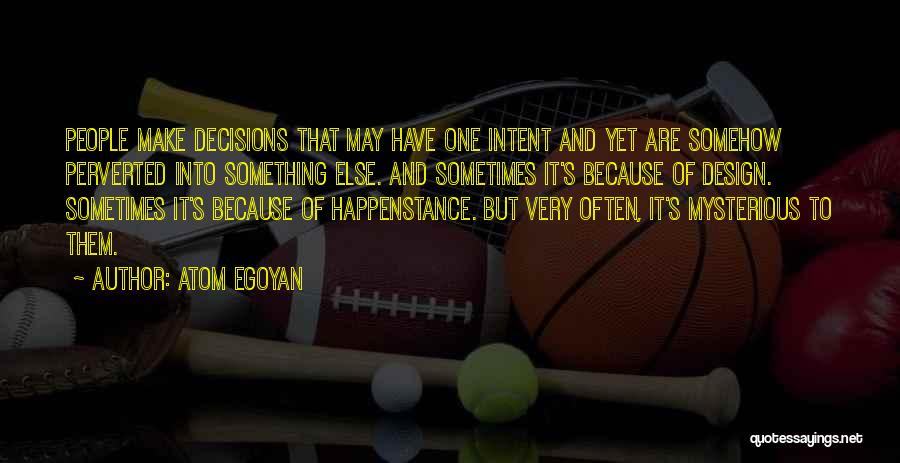 Atom Egoyan Quotes: People Make Decisions That May Have One Intent And Yet Are Somehow Perverted Into Something Else. And Sometimes It's Because