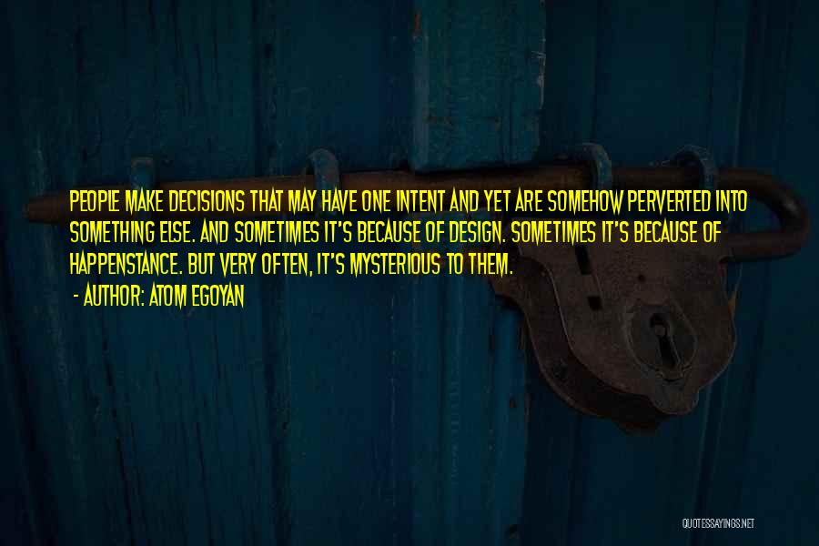 Atom Egoyan Quotes: People Make Decisions That May Have One Intent And Yet Are Somehow Perverted Into Something Else. And Sometimes It's Because