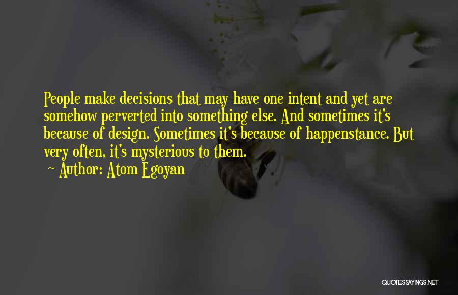 Atom Egoyan Quotes: People Make Decisions That May Have One Intent And Yet Are Somehow Perverted Into Something Else. And Sometimes It's Because