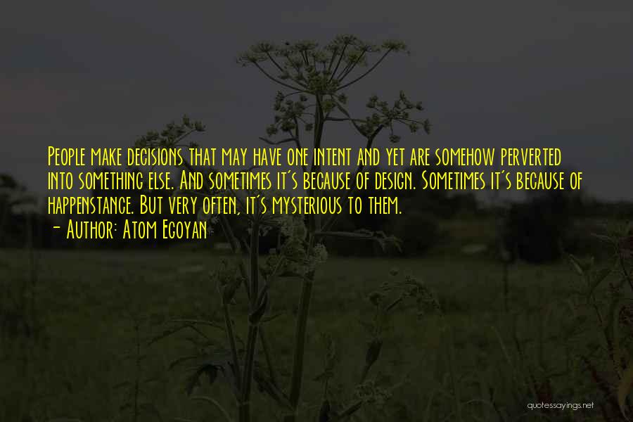 Atom Egoyan Quotes: People Make Decisions That May Have One Intent And Yet Are Somehow Perverted Into Something Else. And Sometimes It's Because