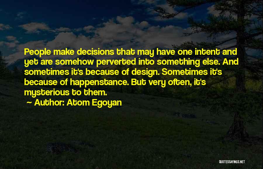 Atom Egoyan Quotes: People Make Decisions That May Have One Intent And Yet Are Somehow Perverted Into Something Else. And Sometimes It's Because