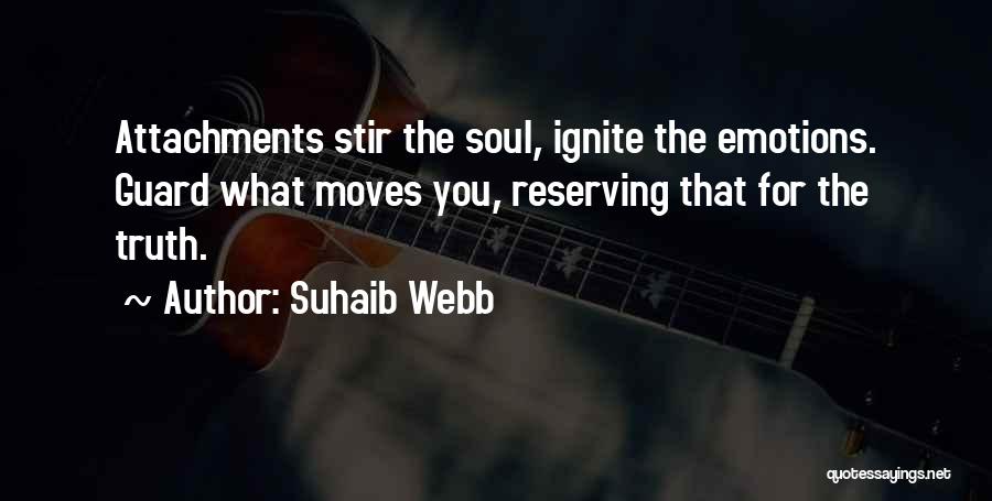 Suhaib Webb Quotes: Attachments Stir The Soul, Ignite The Emotions. Guard What Moves You, Reserving That For The Truth.