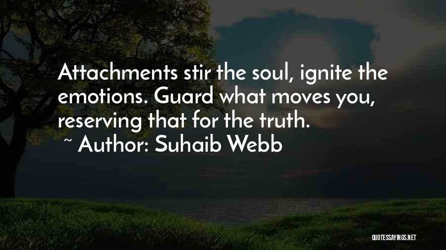 Suhaib Webb Quotes: Attachments Stir The Soul, Ignite The Emotions. Guard What Moves You, Reserving That For The Truth.