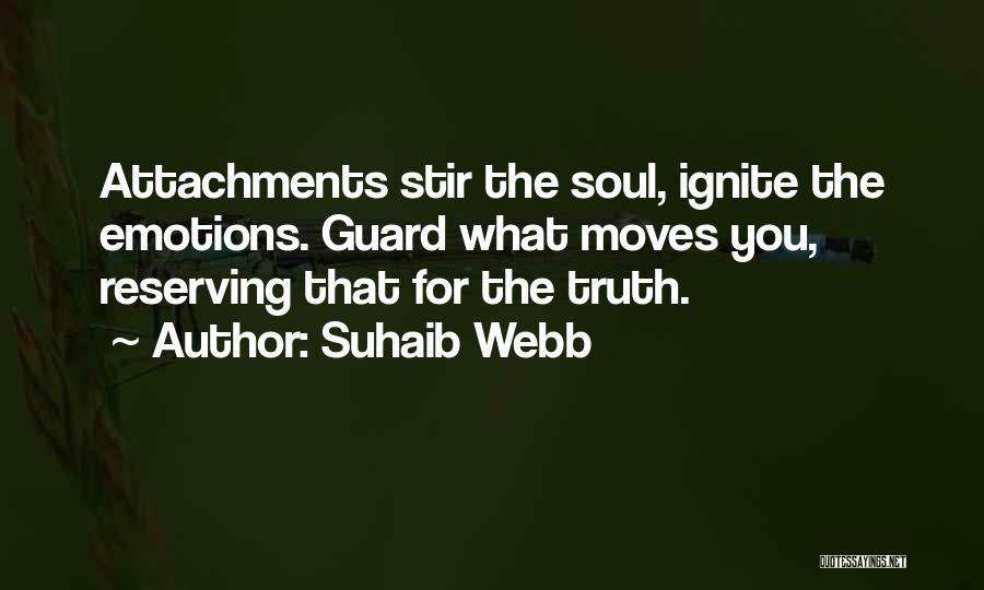 Suhaib Webb Quotes: Attachments Stir The Soul, Ignite The Emotions. Guard What Moves You, Reserving That For The Truth.