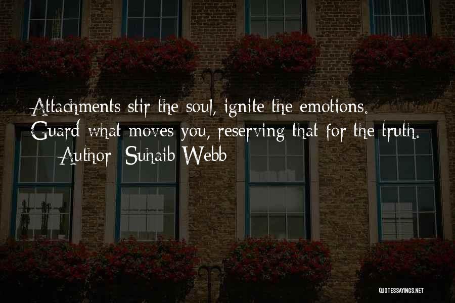 Suhaib Webb Quotes: Attachments Stir The Soul, Ignite The Emotions. Guard What Moves You, Reserving That For The Truth.