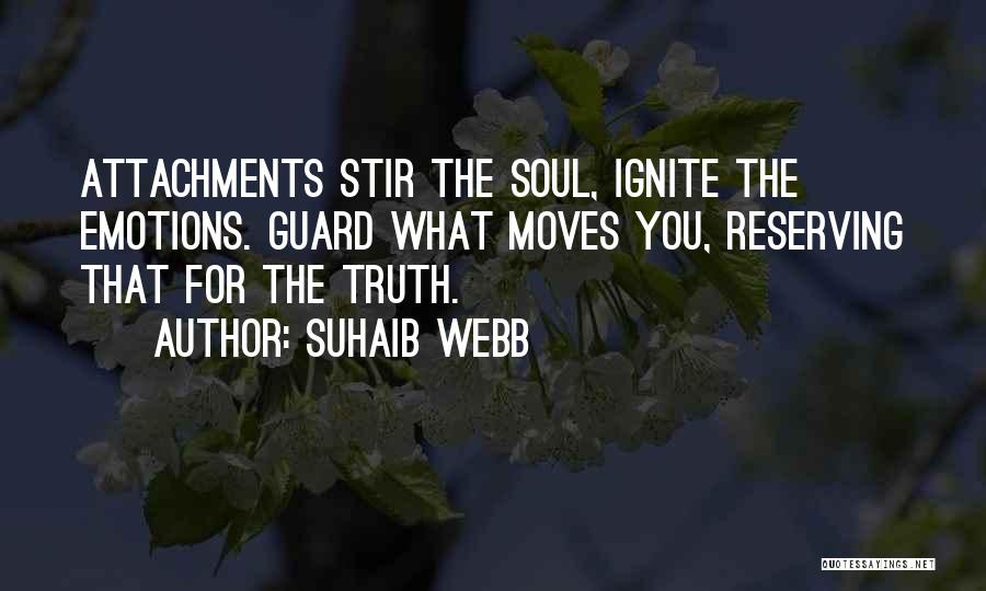 Suhaib Webb Quotes: Attachments Stir The Soul, Ignite The Emotions. Guard What Moves You, Reserving That For The Truth.