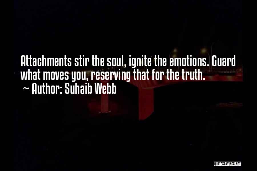 Suhaib Webb Quotes: Attachments Stir The Soul, Ignite The Emotions. Guard What Moves You, Reserving That For The Truth.