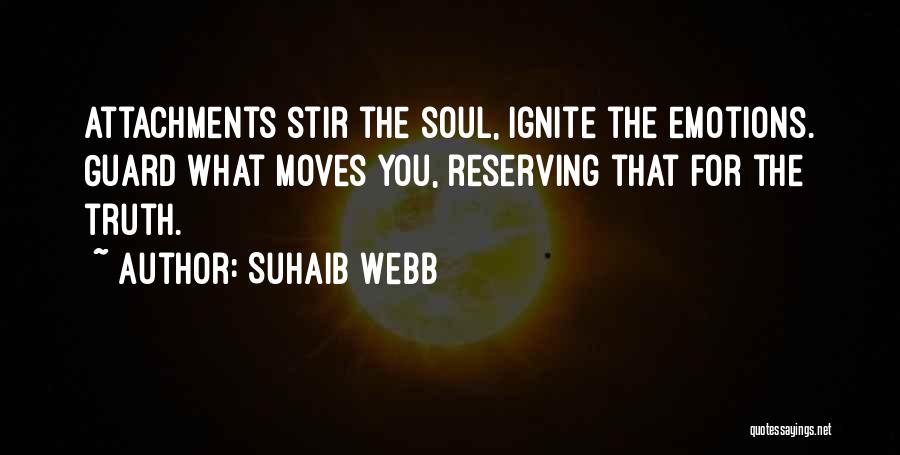 Suhaib Webb Quotes: Attachments Stir The Soul, Ignite The Emotions. Guard What Moves You, Reserving That For The Truth.