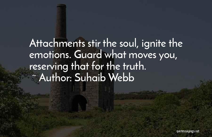 Suhaib Webb Quotes: Attachments Stir The Soul, Ignite The Emotions. Guard What Moves You, Reserving That For The Truth.