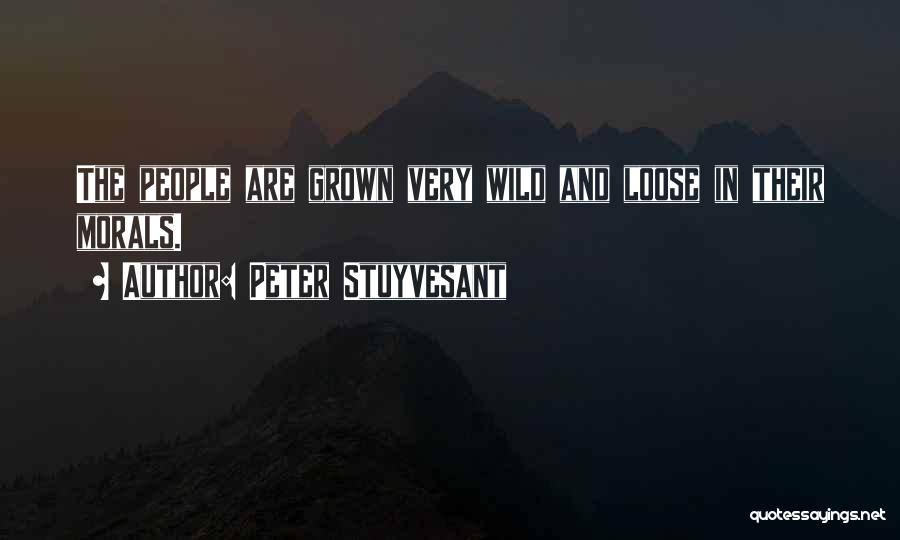 Peter Stuyvesant Quotes: The People Are Grown Very Wild And Loose In Their Morals.