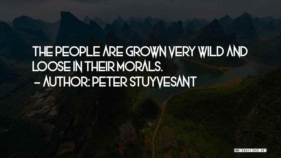 Peter Stuyvesant Quotes: The People Are Grown Very Wild And Loose In Their Morals.
