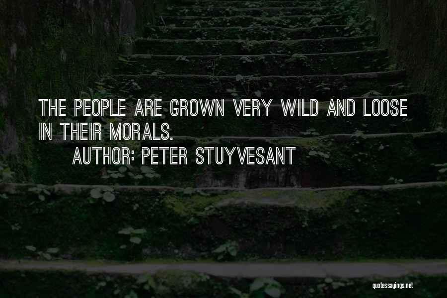 Peter Stuyvesant Quotes: The People Are Grown Very Wild And Loose In Their Morals.
