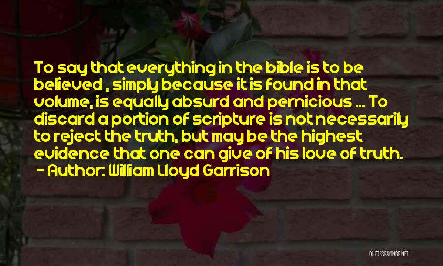 William Lloyd Garrison Quotes: To Say That Everything In The Bible Is To Be Believed , Simply Because It Is Found In That Volume,