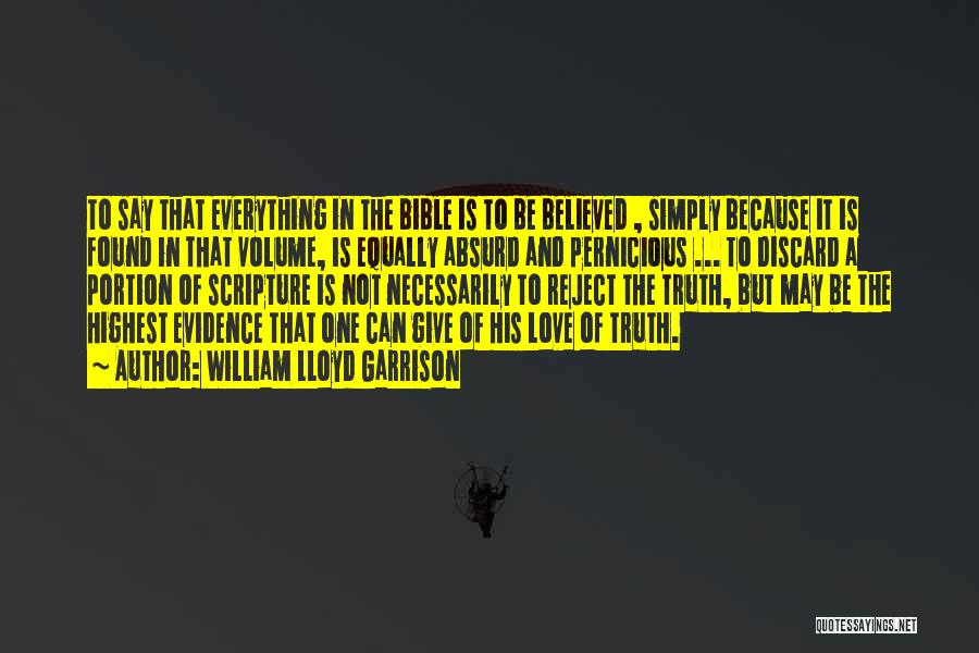 William Lloyd Garrison Quotes: To Say That Everything In The Bible Is To Be Believed , Simply Because It Is Found In That Volume,