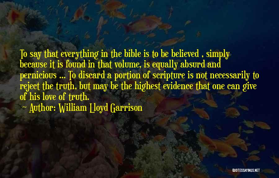 William Lloyd Garrison Quotes: To Say That Everything In The Bible Is To Be Believed , Simply Because It Is Found In That Volume,