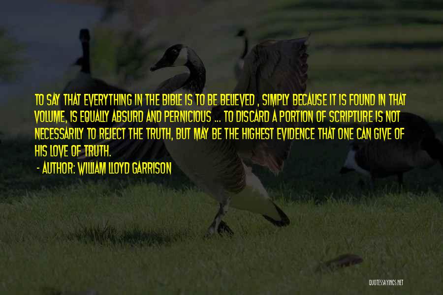 William Lloyd Garrison Quotes: To Say That Everything In The Bible Is To Be Believed , Simply Because It Is Found In That Volume,