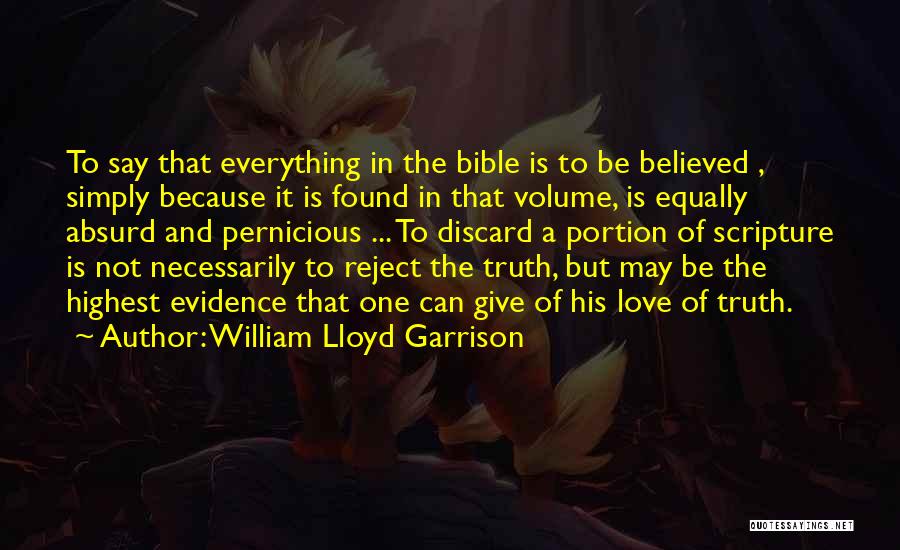 William Lloyd Garrison Quotes: To Say That Everything In The Bible Is To Be Believed , Simply Because It Is Found In That Volume,