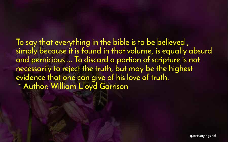 William Lloyd Garrison Quotes: To Say That Everything In The Bible Is To Be Believed , Simply Because It Is Found In That Volume,