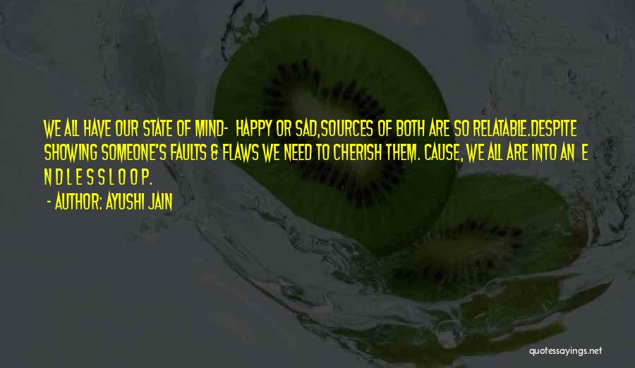 Ayushi Jain Quotes: We All Have Our State Of Mind- Happy Or Sad,sources Of Both Are So Relatable.despite Showing Someone's Faults & Flaws