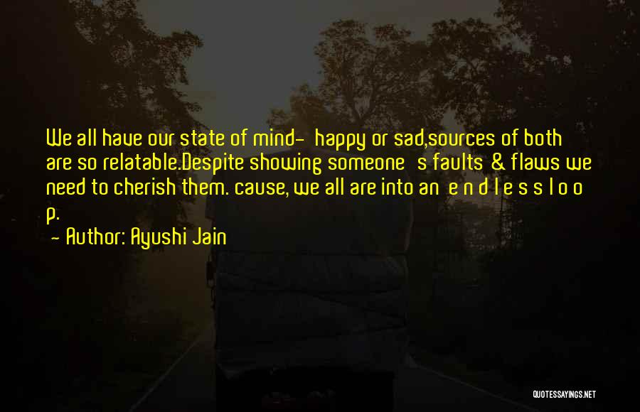 Ayushi Jain Quotes: We All Have Our State Of Mind- Happy Or Sad,sources Of Both Are So Relatable.despite Showing Someone's Faults & Flaws