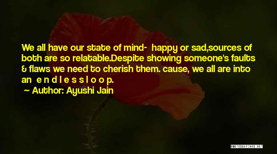 Ayushi Jain Quotes: We All Have Our State Of Mind- Happy Or Sad,sources Of Both Are So Relatable.despite Showing Someone's Faults & Flaws