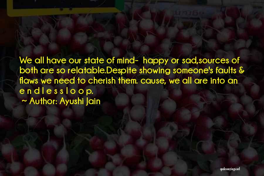 Ayushi Jain Quotes: We All Have Our State Of Mind- Happy Or Sad,sources Of Both Are So Relatable.despite Showing Someone's Faults & Flaws