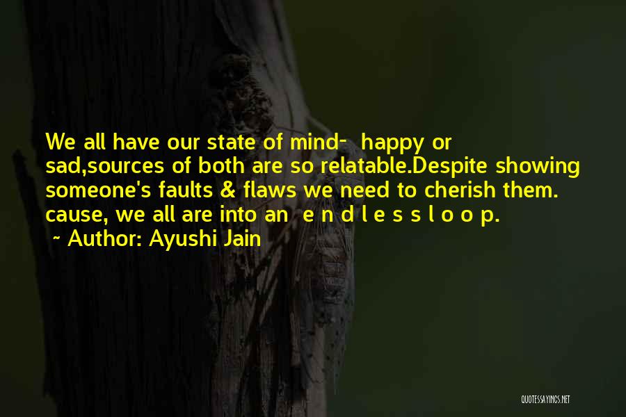 Ayushi Jain Quotes: We All Have Our State Of Mind- Happy Or Sad,sources Of Both Are So Relatable.despite Showing Someone's Faults & Flaws