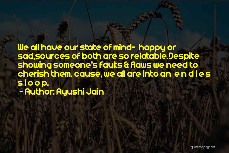 Ayushi Jain Quotes: We All Have Our State Of Mind- Happy Or Sad,sources Of Both Are So Relatable.despite Showing Someone's Faults & Flaws