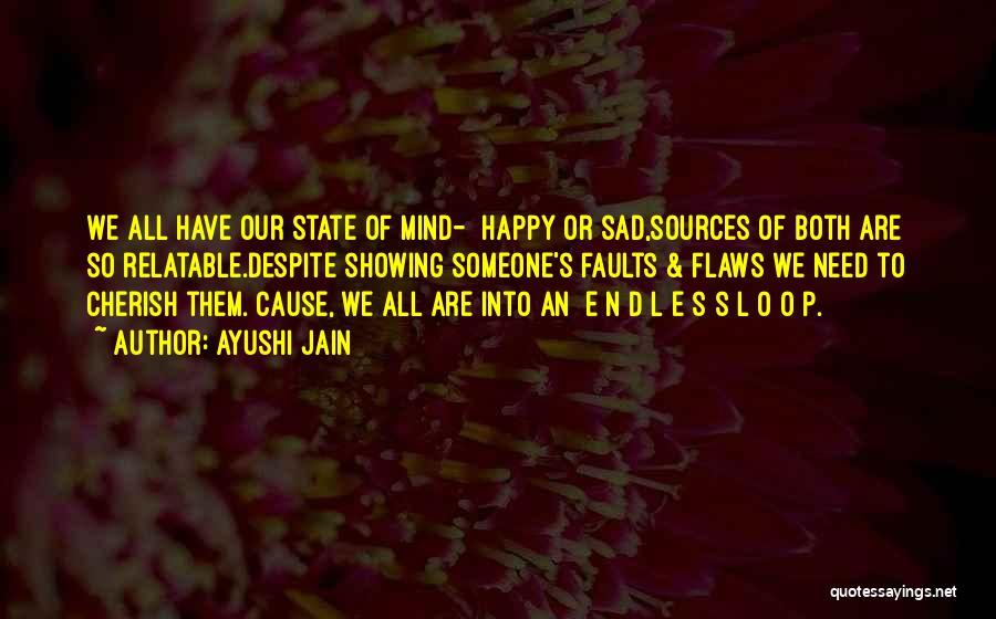 Ayushi Jain Quotes: We All Have Our State Of Mind- Happy Or Sad,sources Of Both Are So Relatable.despite Showing Someone's Faults & Flaws