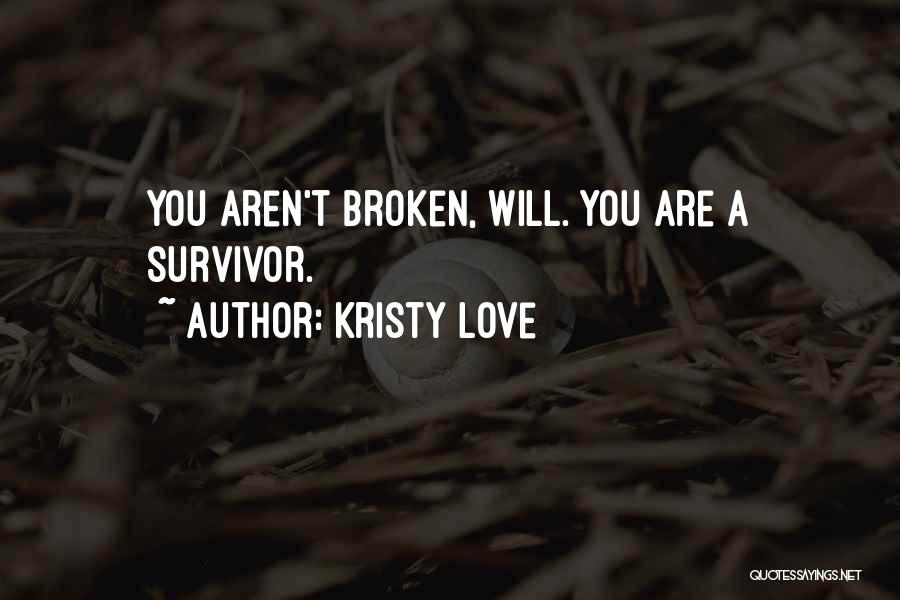 Kristy Love Quotes: You Aren't Broken, Will. You Are A Survivor.