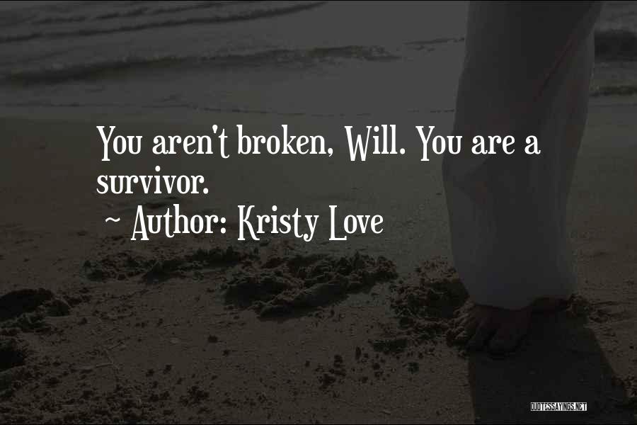 Kristy Love Quotes: You Aren't Broken, Will. You Are A Survivor.