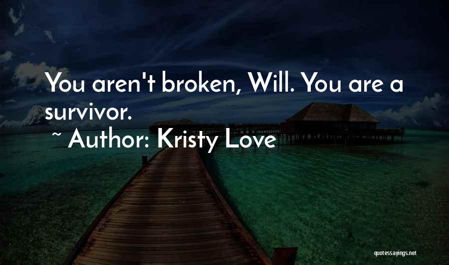 Kristy Love Quotes: You Aren't Broken, Will. You Are A Survivor.