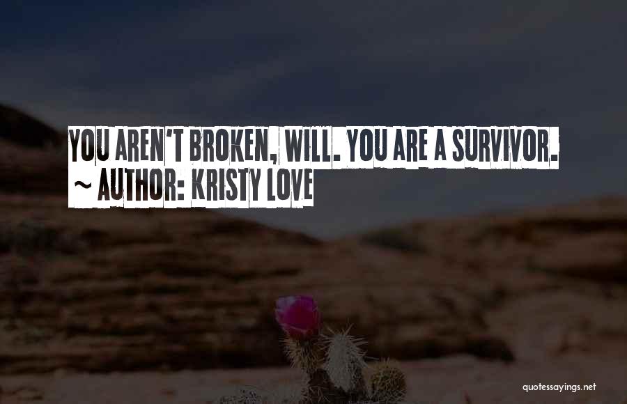 Kristy Love Quotes: You Aren't Broken, Will. You Are A Survivor.