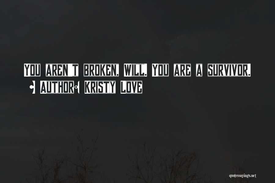 Kristy Love Quotes: You Aren't Broken, Will. You Are A Survivor.
