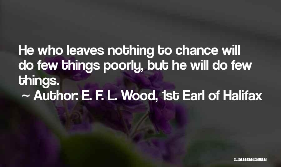 E. F. L. Wood, 1st Earl Of Halifax Quotes: He Who Leaves Nothing To Chance Will Do Few Things Poorly, But He Will Do Few Things.