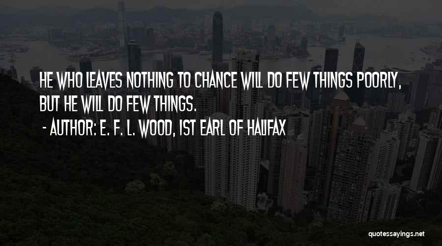 E. F. L. Wood, 1st Earl Of Halifax Quotes: He Who Leaves Nothing To Chance Will Do Few Things Poorly, But He Will Do Few Things.
