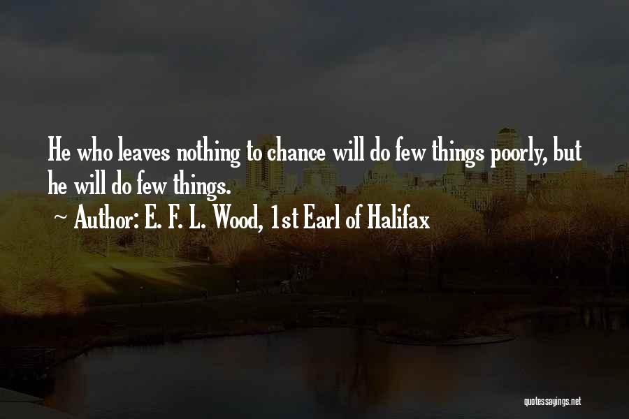 E. F. L. Wood, 1st Earl Of Halifax Quotes: He Who Leaves Nothing To Chance Will Do Few Things Poorly, But He Will Do Few Things.