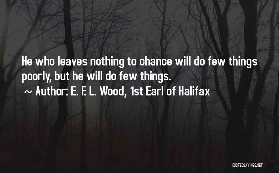 E. F. L. Wood, 1st Earl Of Halifax Quotes: He Who Leaves Nothing To Chance Will Do Few Things Poorly, But He Will Do Few Things.