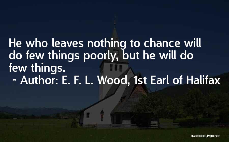 E. F. L. Wood, 1st Earl Of Halifax Quotes: He Who Leaves Nothing To Chance Will Do Few Things Poorly, But He Will Do Few Things.