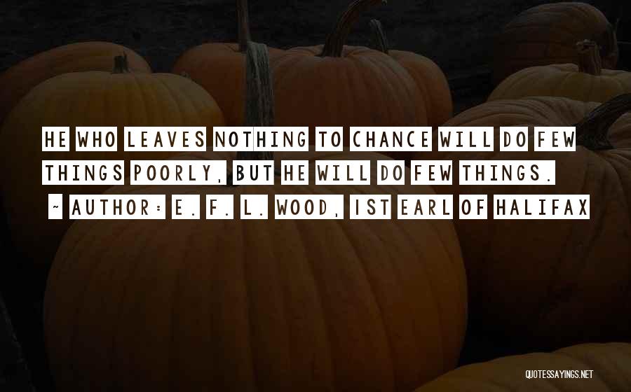 E. F. L. Wood, 1st Earl Of Halifax Quotes: He Who Leaves Nothing To Chance Will Do Few Things Poorly, But He Will Do Few Things.