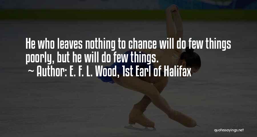 E. F. L. Wood, 1st Earl Of Halifax Quotes: He Who Leaves Nothing To Chance Will Do Few Things Poorly, But He Will Do Few Things.