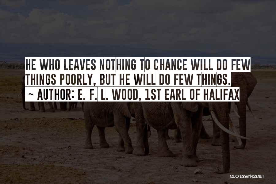 E. F. L. Wood, 1st Earl Of Halifax Quotes: He Who Leaves Nothing To Chance Will Do Few Things Poorly, But He Will Do Few Things.
