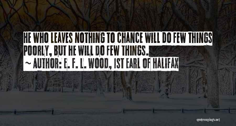 E. F. L. Wood, 1st Earl Of Halifax Quotes: He Who Leaves Nothing To Chance Will Do Few Things Poorly, But He Will Do Few Things.