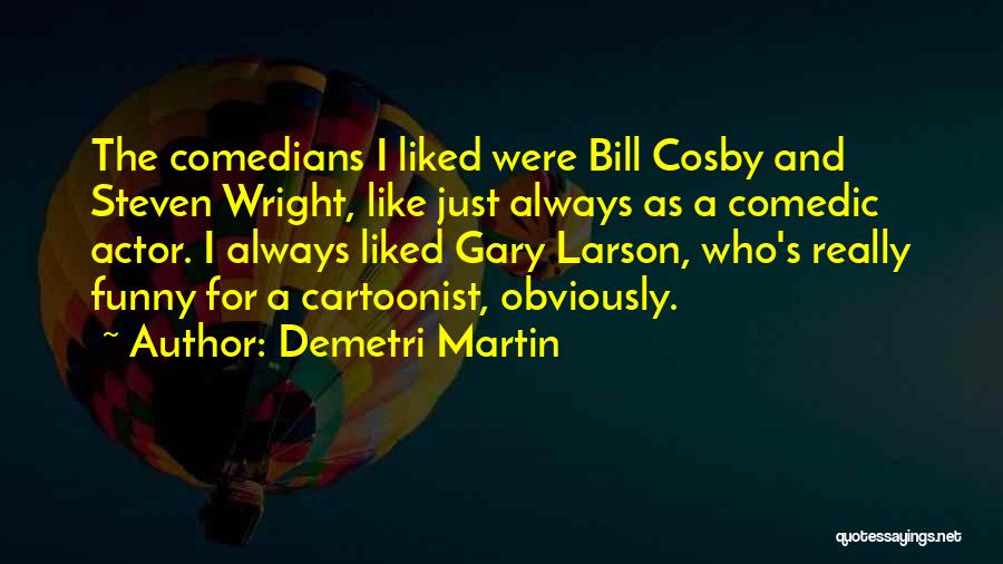 Demetri Martin Quotes: The Comedians I Liked Were Bill Cosby And Steven Wright, Like Just Always As A Comedic Actor. I Always Liked