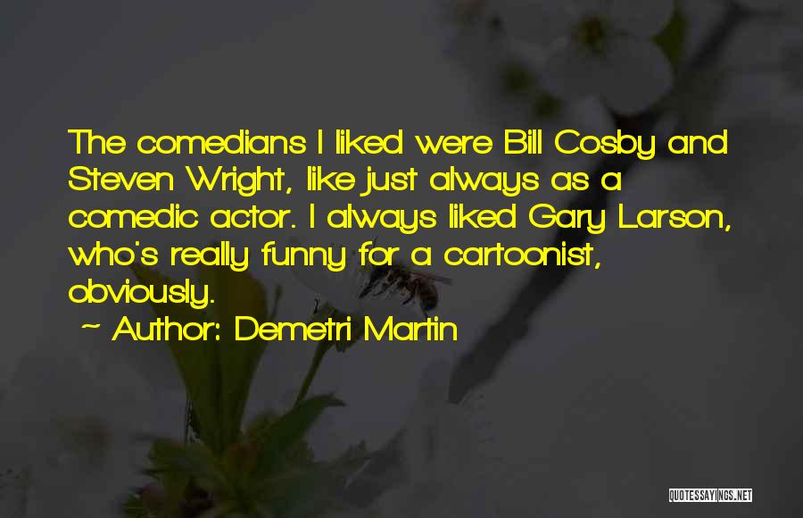 Demetri Martin Quotes: The Comedians I Liked Were Bill Cosby And Steven Wright, Like Just Always As A Comedic Actor. I Always Liked