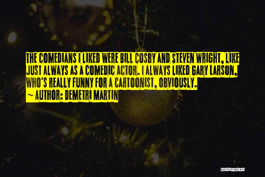 Demetri Martin Quotes: The Comedians I Liked Were Bill Cosby And Steven Wright, Like Just Always As A Comedic Actor. I Always Liked