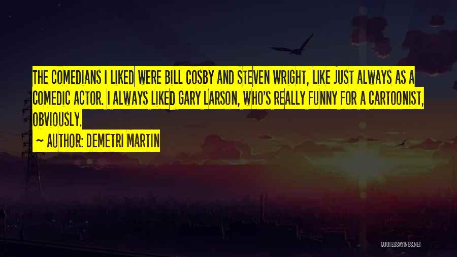 Demetri Martin Quotes: The Comedians I Liked Were Bill Cosby And Steven Wright, Like Just Always As A Comedic Actor. I Always Liked