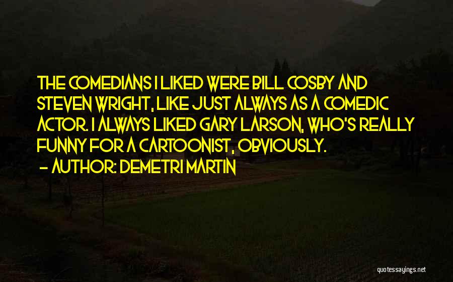 Demetri Martin Quotes: The Comedians I Liked Were Bill Cosby And Steven Wright, Like Just Always As A Comedic Actor. I Always Liked