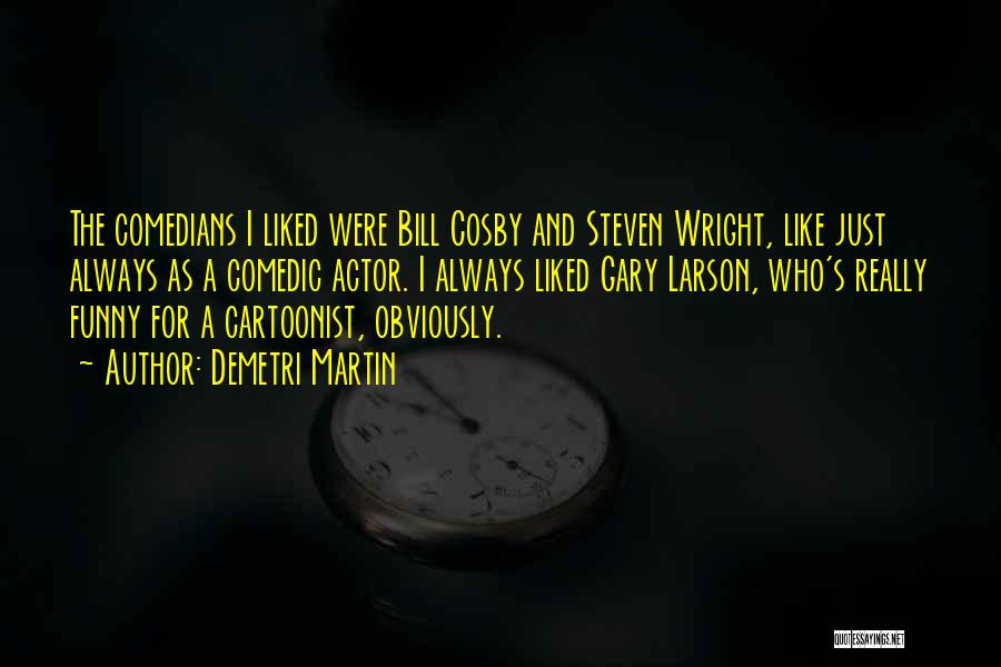 Demetri Martin Quotes: The Comedians I Liked Were Bill Cosby And Steven Wright, Like Just Always As A Comedic Actor. I Always Liked